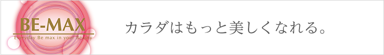 BE-MAX カラダはもっと美しくなれる。